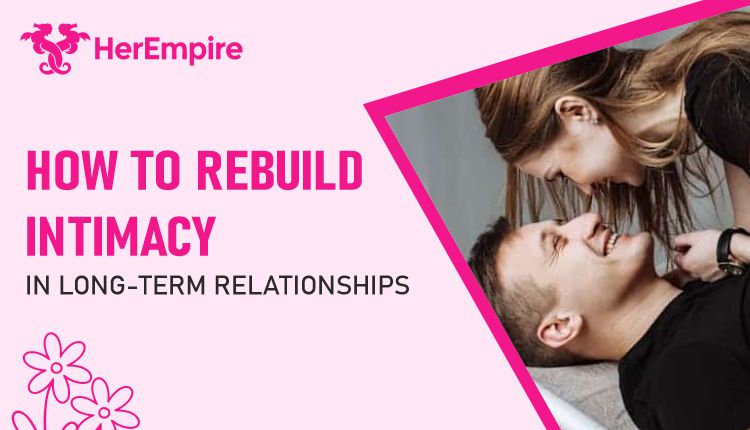 How to Rebuild Intimacy in Long Term Relationships
