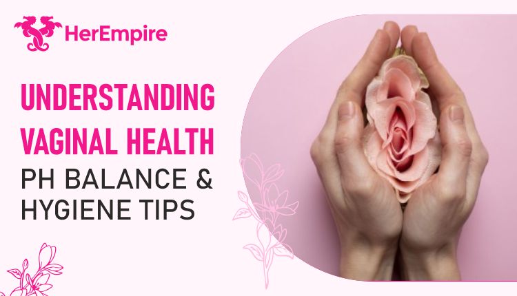 Understanding Vaginal Health: pH Balance & Hygiene Tips